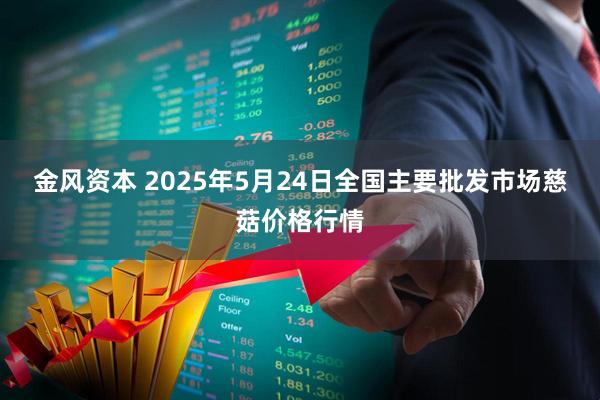 金风资本 2025年5月24日全国主要批发市场慈菇价格行情