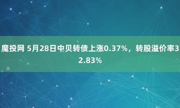 魔投网 5月28日中贝转债上涨0.37%，转股溢价率32.83%