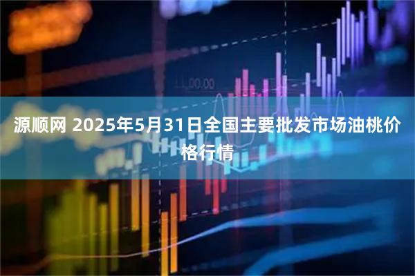 源顺网 2025年5月31日全国主要批发市场油桃价格行情