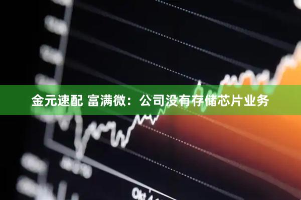金元速配 富满微：公司没有存储芯片业务
