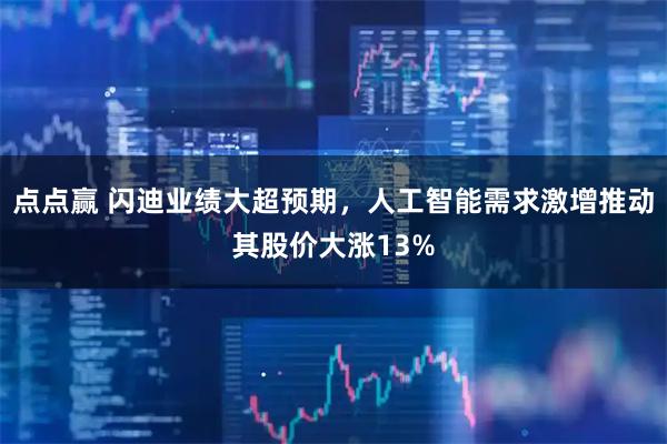 点点赢 闪迪业绩大超预期，人工智能需求激增推动其股价大涨13%