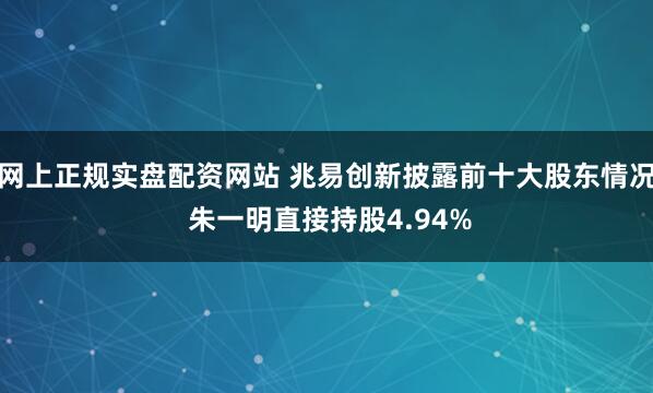 网上正规实盘配资网站 兆易创新披露前十大股东情况 朱一明直接持股4.94%